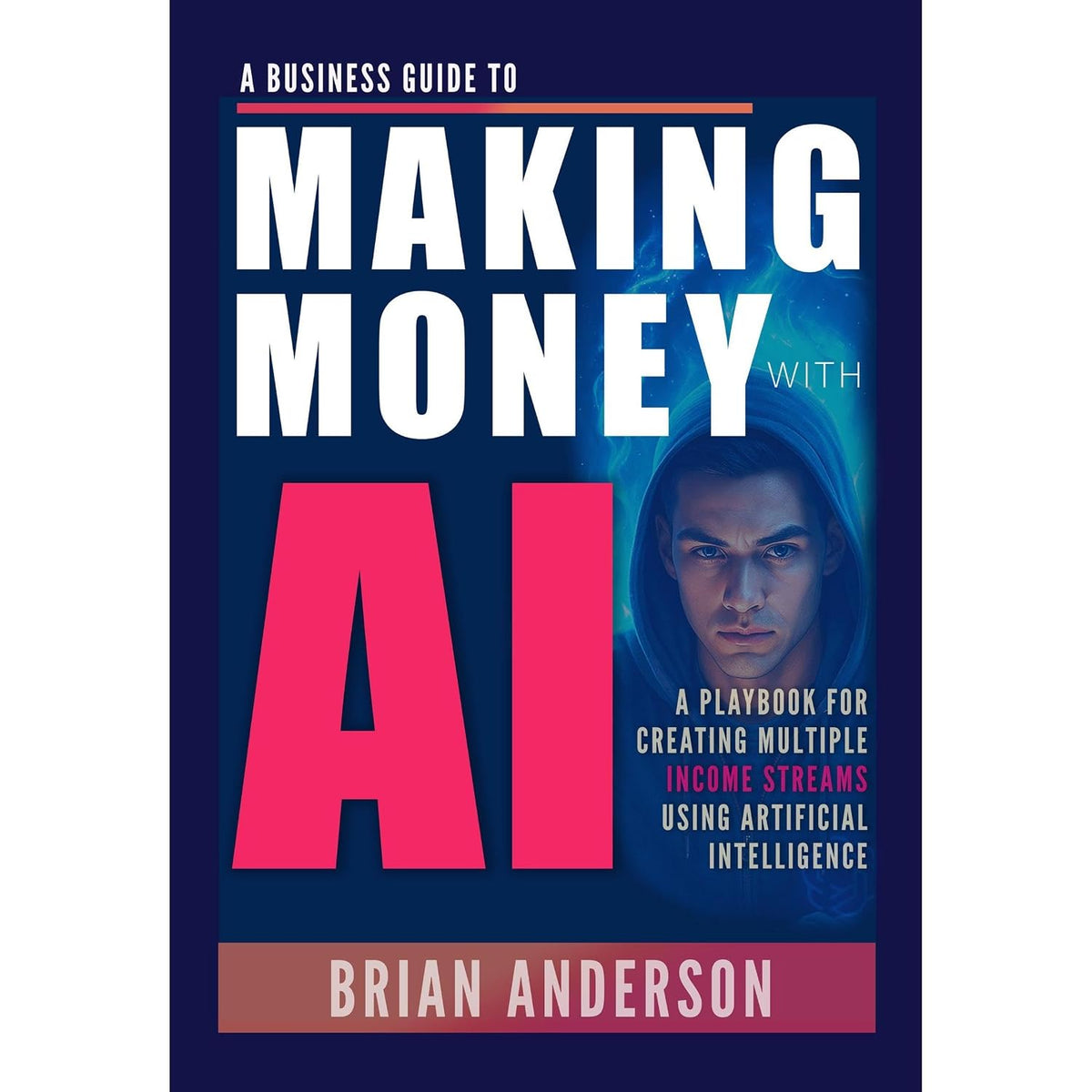 A Business Guide To Making Money With AI: Use ChatGPT and Other AI Tools for Business, Side Hustles, Passive Income, Creating Digital Products, Generate Sales, Image & Video Creation and Much More!