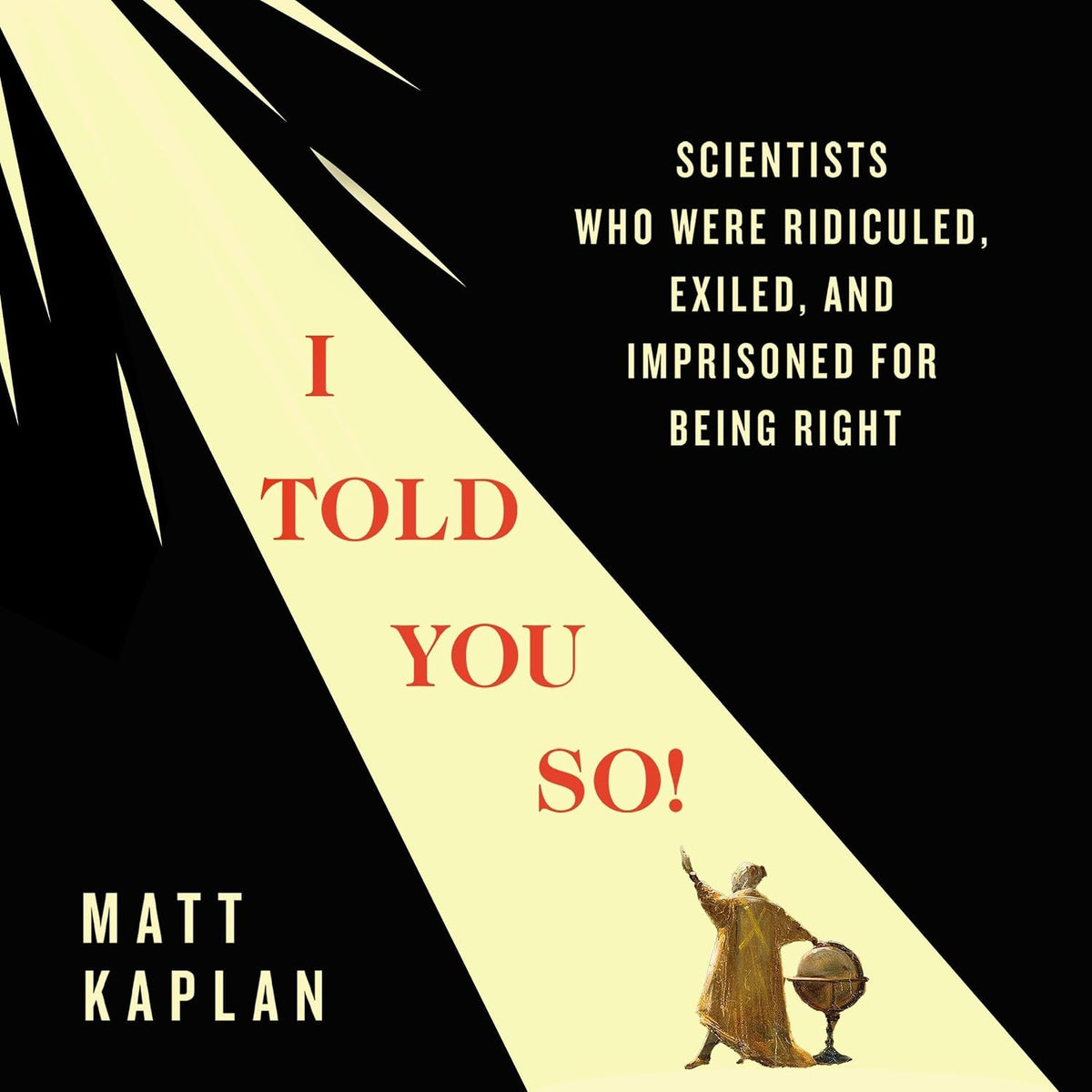 I Told You So!: Scientists Who Were Ridiculed, Exiled, and Imprisoned for Being Right