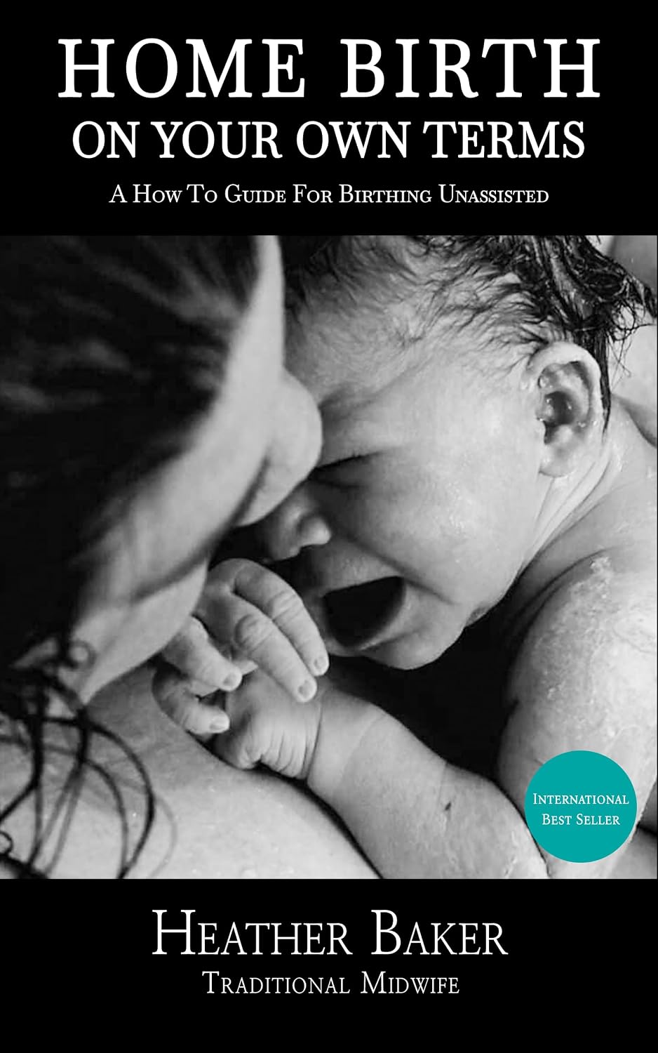 Home Birth On Your Own Terms: A How To Guide For Birthing Unassisted