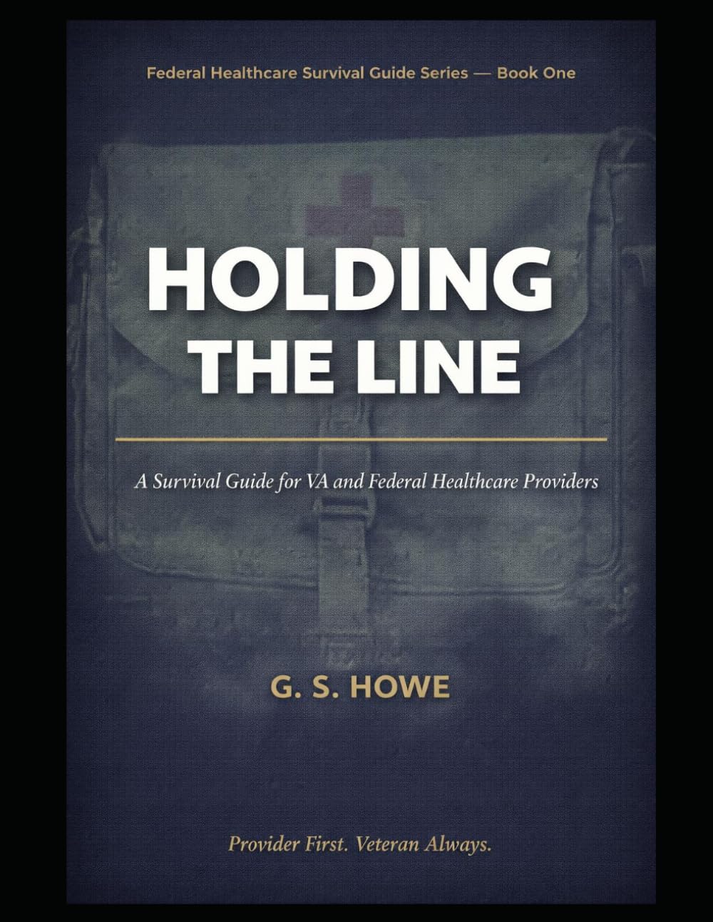 Holding the Line: A Survival Guide for VA and Federal Healthcare Providers (G.S. Howe — Federal Healthcare Survival Guide Series)