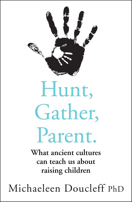 Hunt, Gather, Parent: What Ancient Cultures Can Teach Us about Raising Children