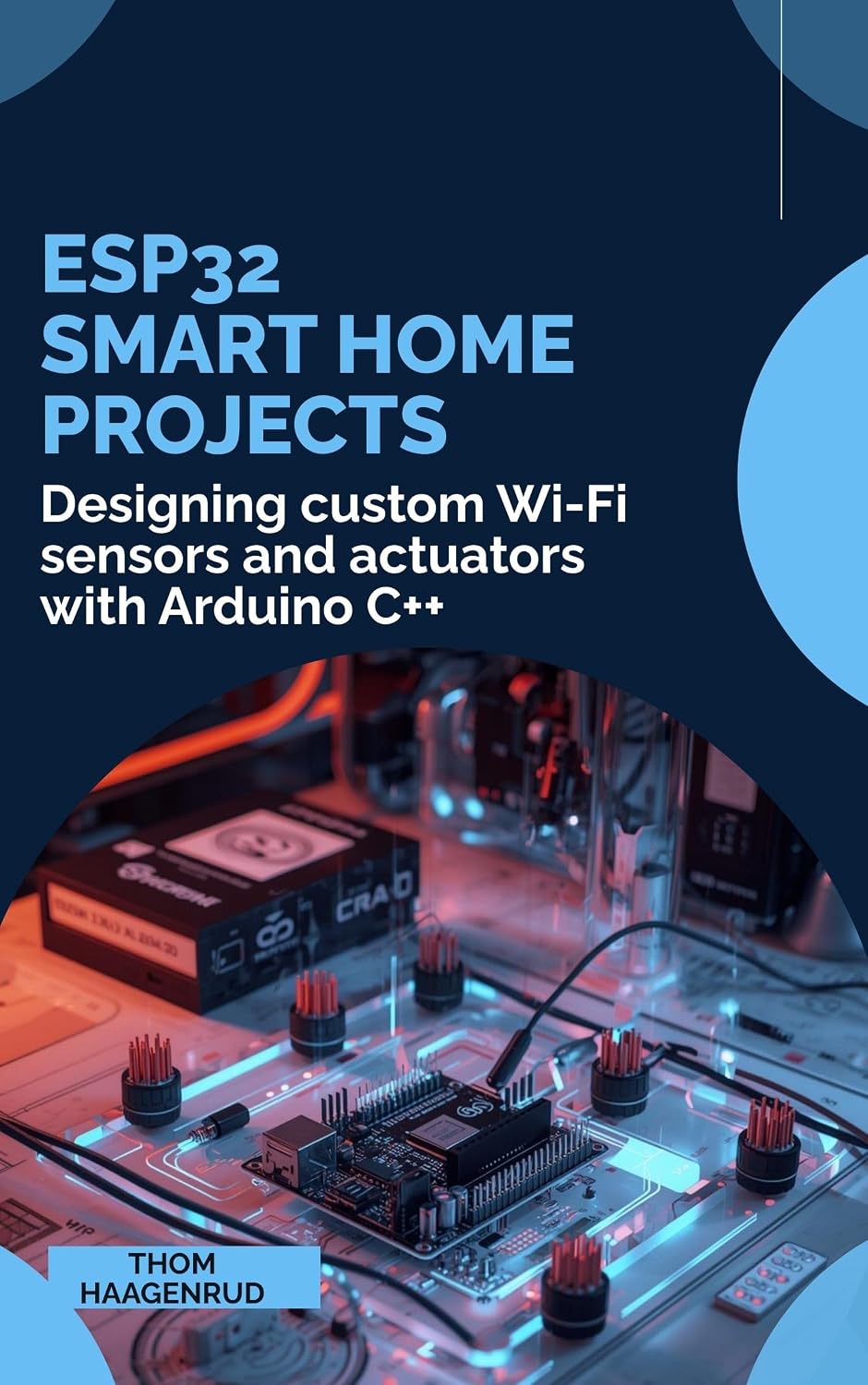 ESP32 Smart Home Projects: Designing custom Wi-Fi sensors and actuators with Arduino C++