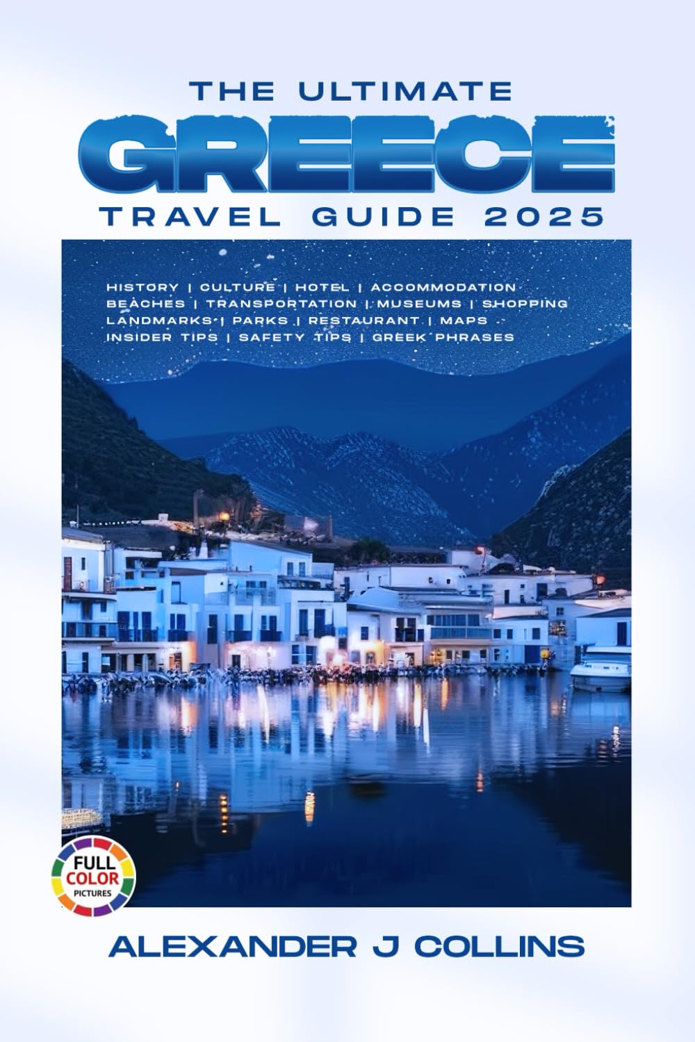 The Ultimate Greece Travel Guide 2025: Your Essential Handbook for First-Time Visitors and Seasoned Travelers to Explore Like a Local