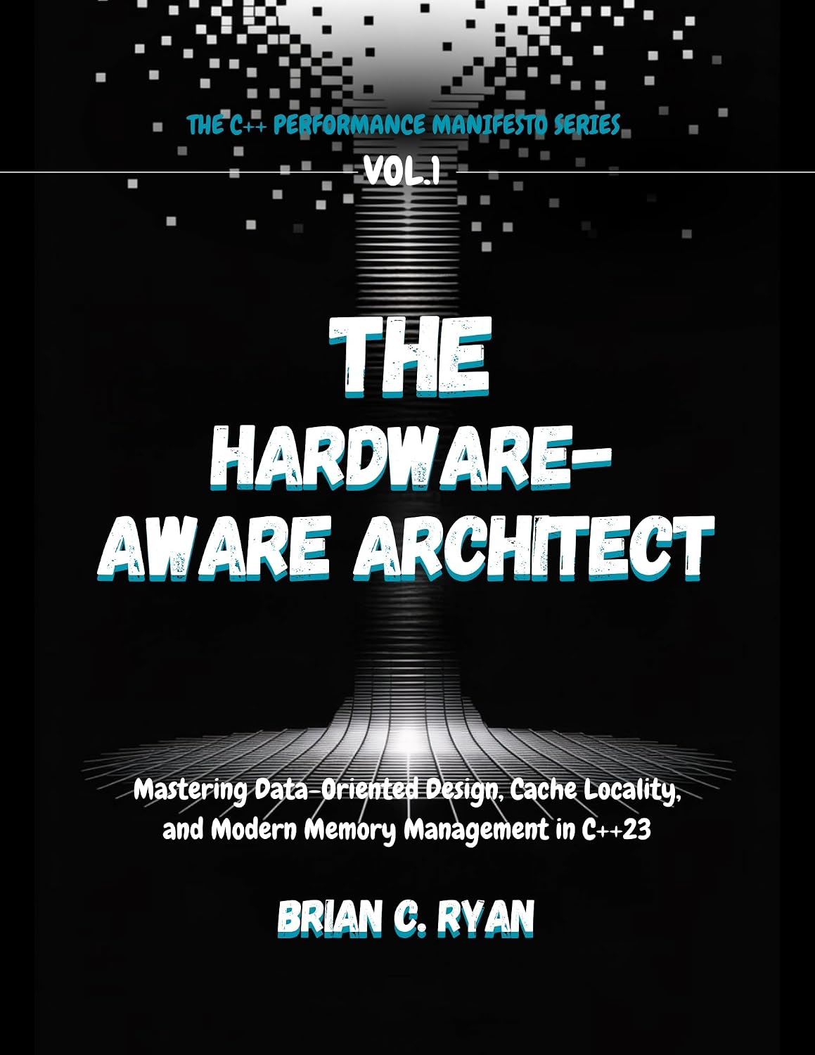THE HARDWARE-AWARE ARCHITECT: Mastering Data-Oriented Design, Cache Locality, and Modern Memory Management in C++23 (THE C++ PERFORMANCE MANIFESTO SERIES Book 1)