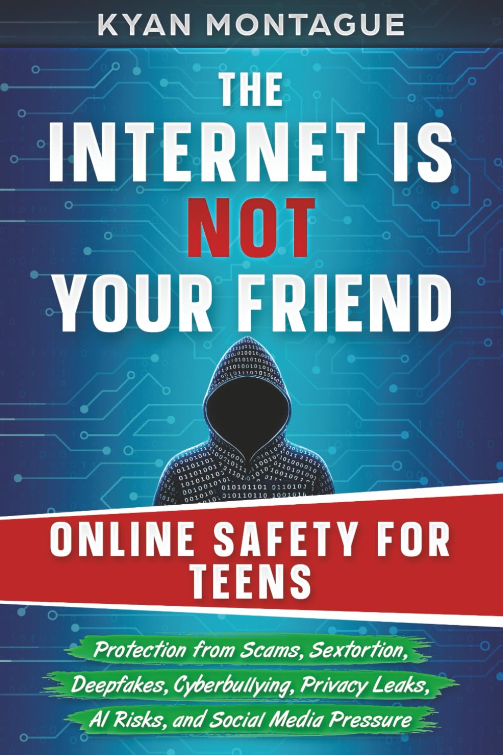 THE INTERNET IS NOT YOUR FRIEND: ONLINE SAFETY FOR TEENS: Protection from Scams, Sextortion, Deepfakes, Cyberbullying, Privacy Leaks, AI Risks, and Social Media Pressure (Modern Life Toolkit)