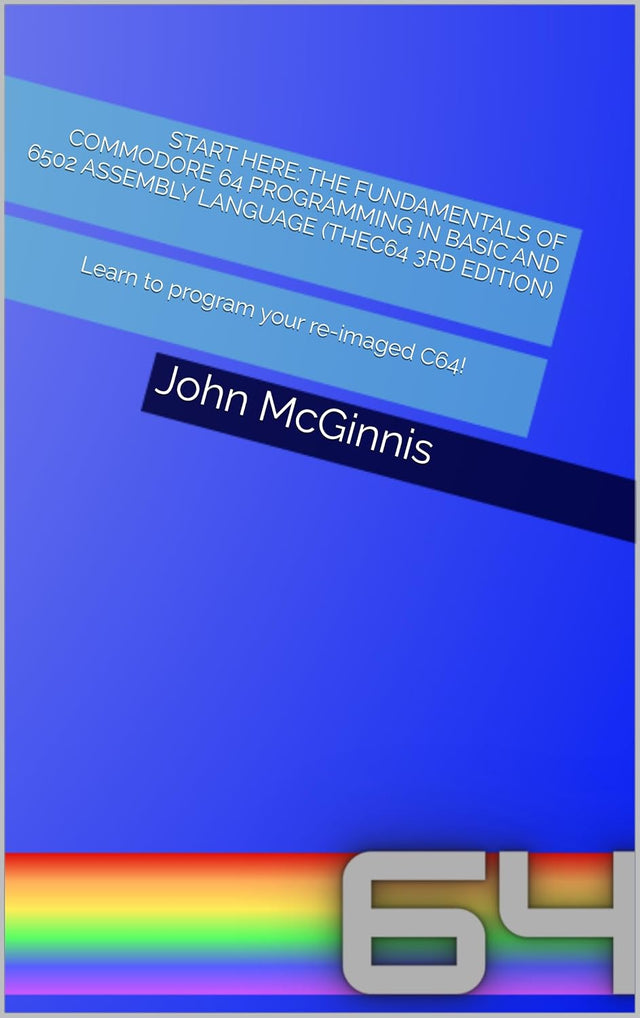 Start Here: The Fundamentals of Commodore 64 Programming in BASIC and 6502 Assembly Language (TheC64 Edition): Learn to program your re-imaged C64!
