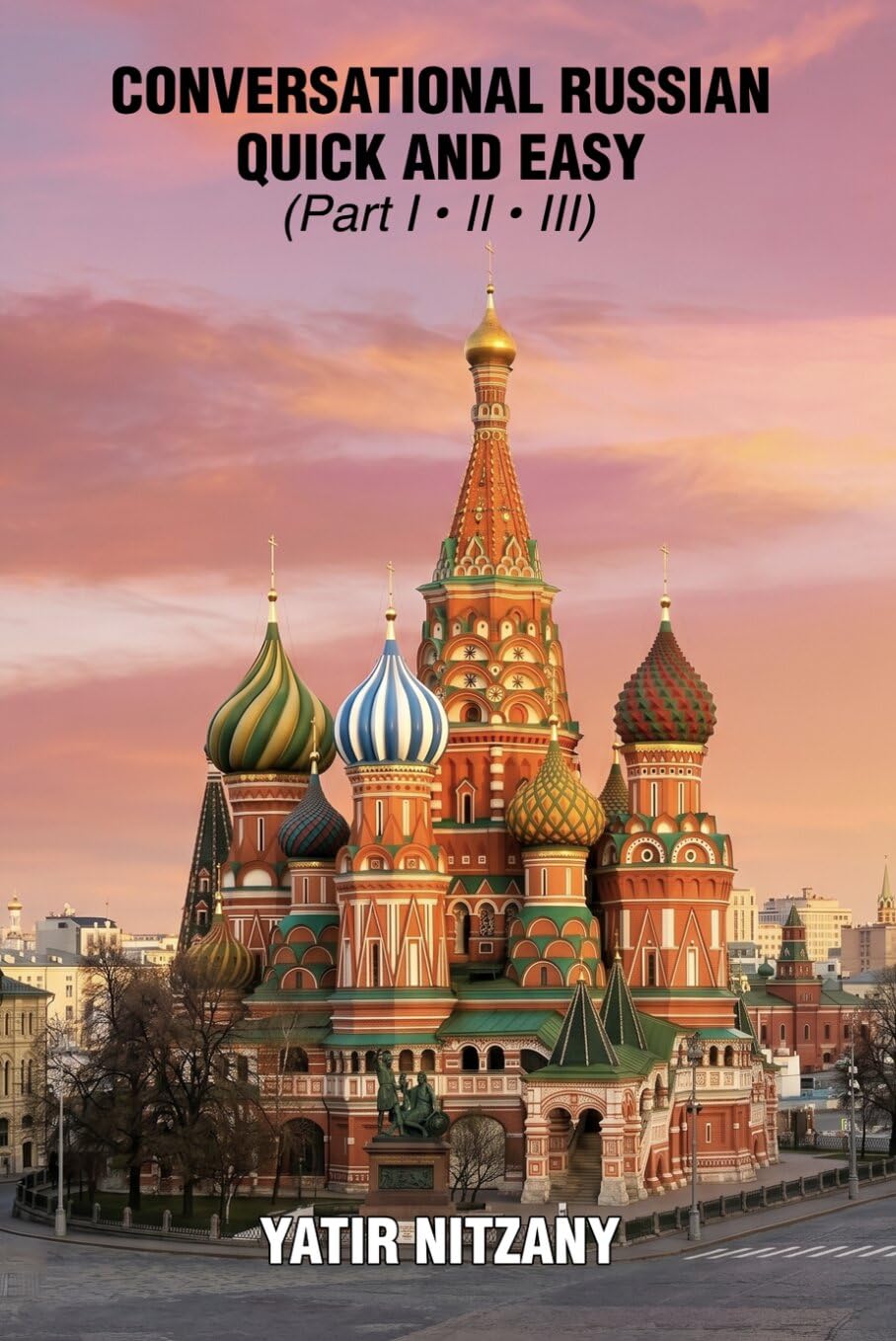 Conversational Russian Quick and Easy - Part 1, 2 and 3: The Most Innovative Technique to Learn the Russian Language. For Beginners, Intermediate, and Advanced Speakers.
