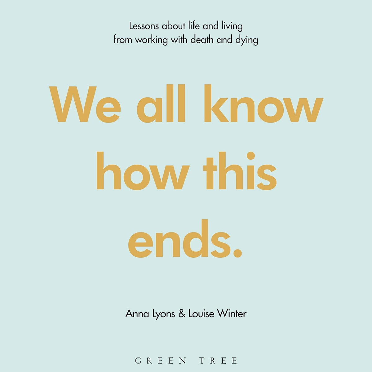 We all know how this ends: Lessons about life and living from working with death and dying