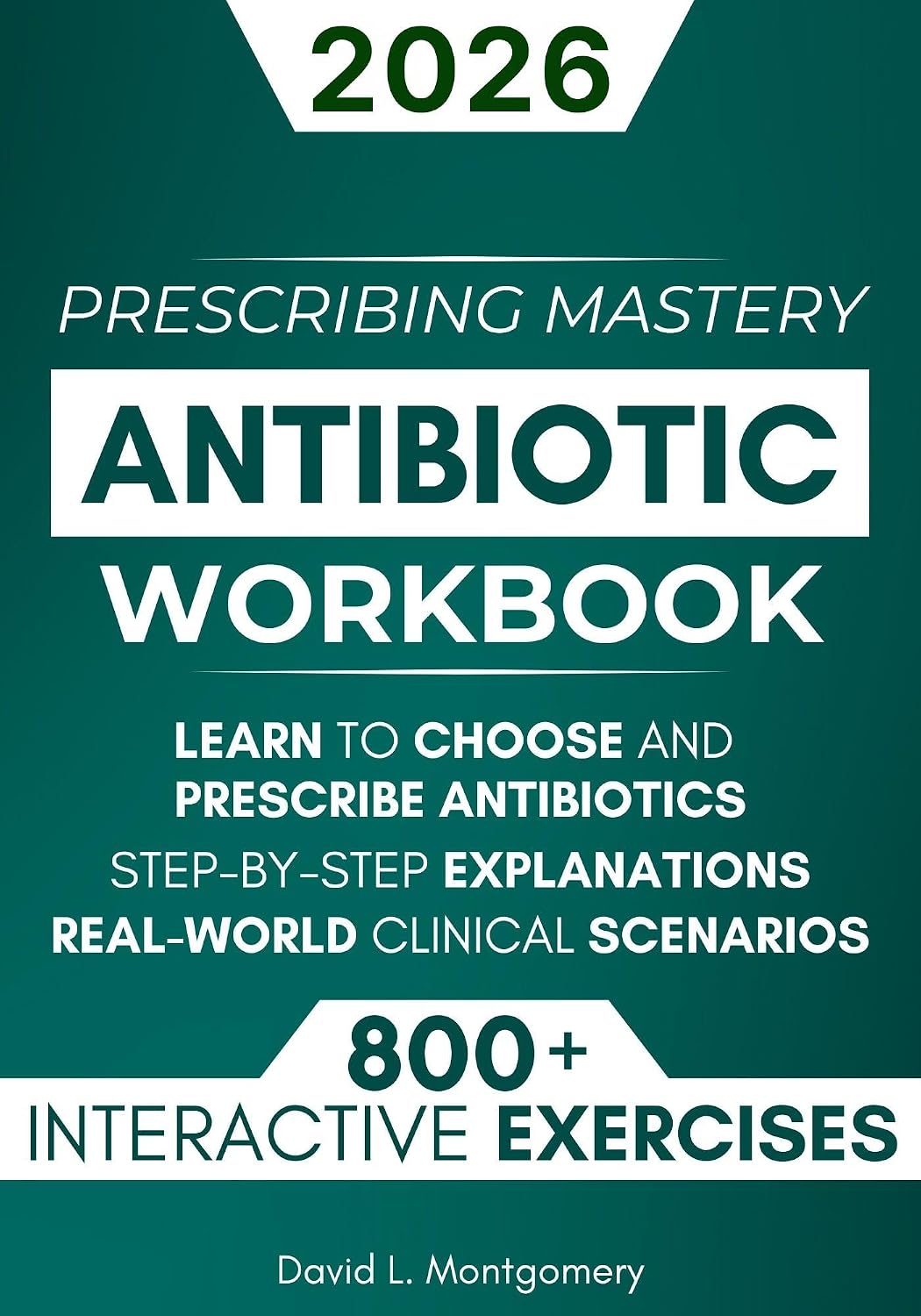 Antibiotic Mastery Workbook: Learn to Choose and Prescribe Antibiotics with 800+ Practical Exercises, Step-by-Step Explanations, and Real-World Clinical Scenarios