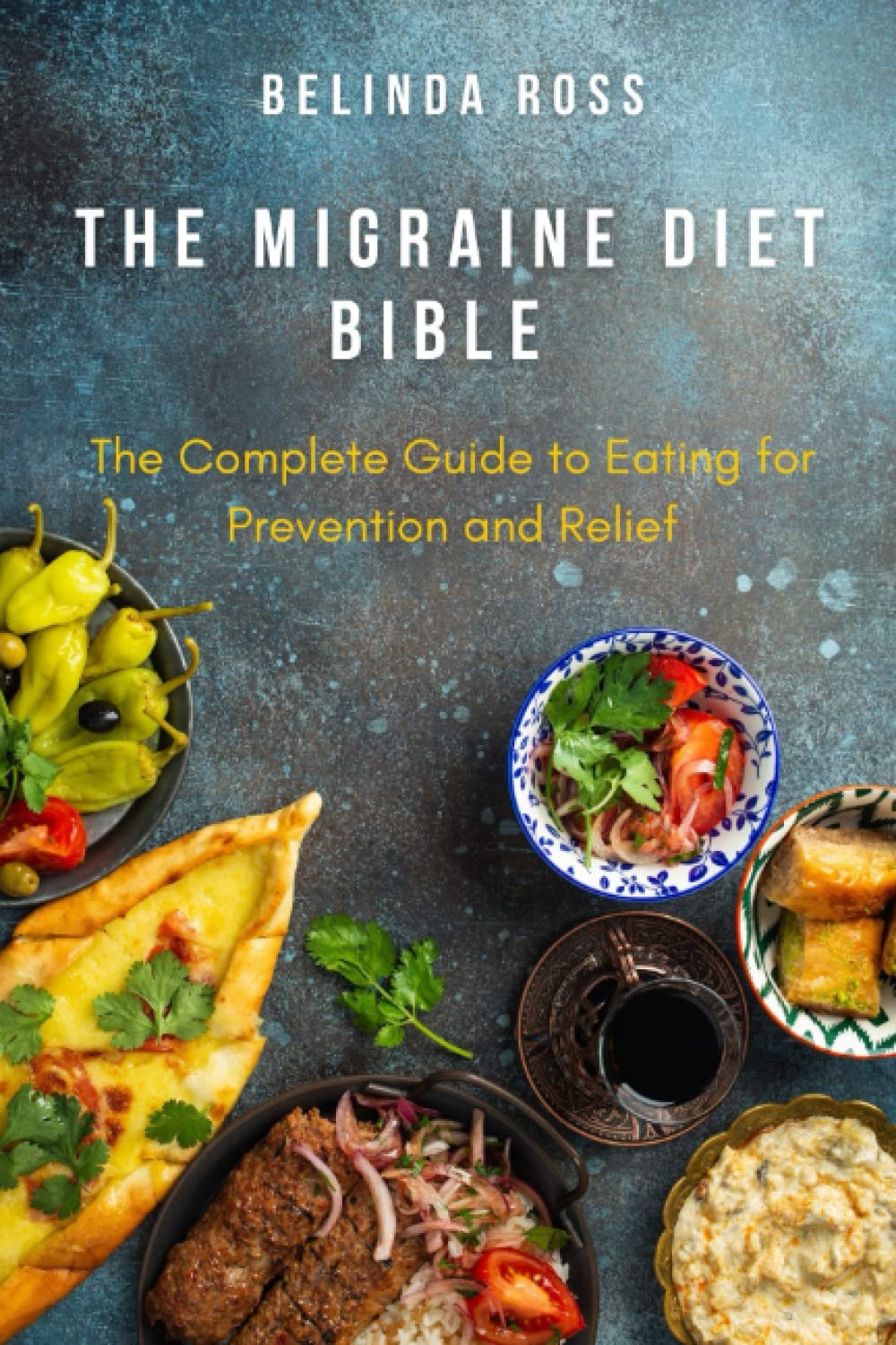 The Migraine Diet Bible: The Complete Guide to Eating for Prevention and Relief