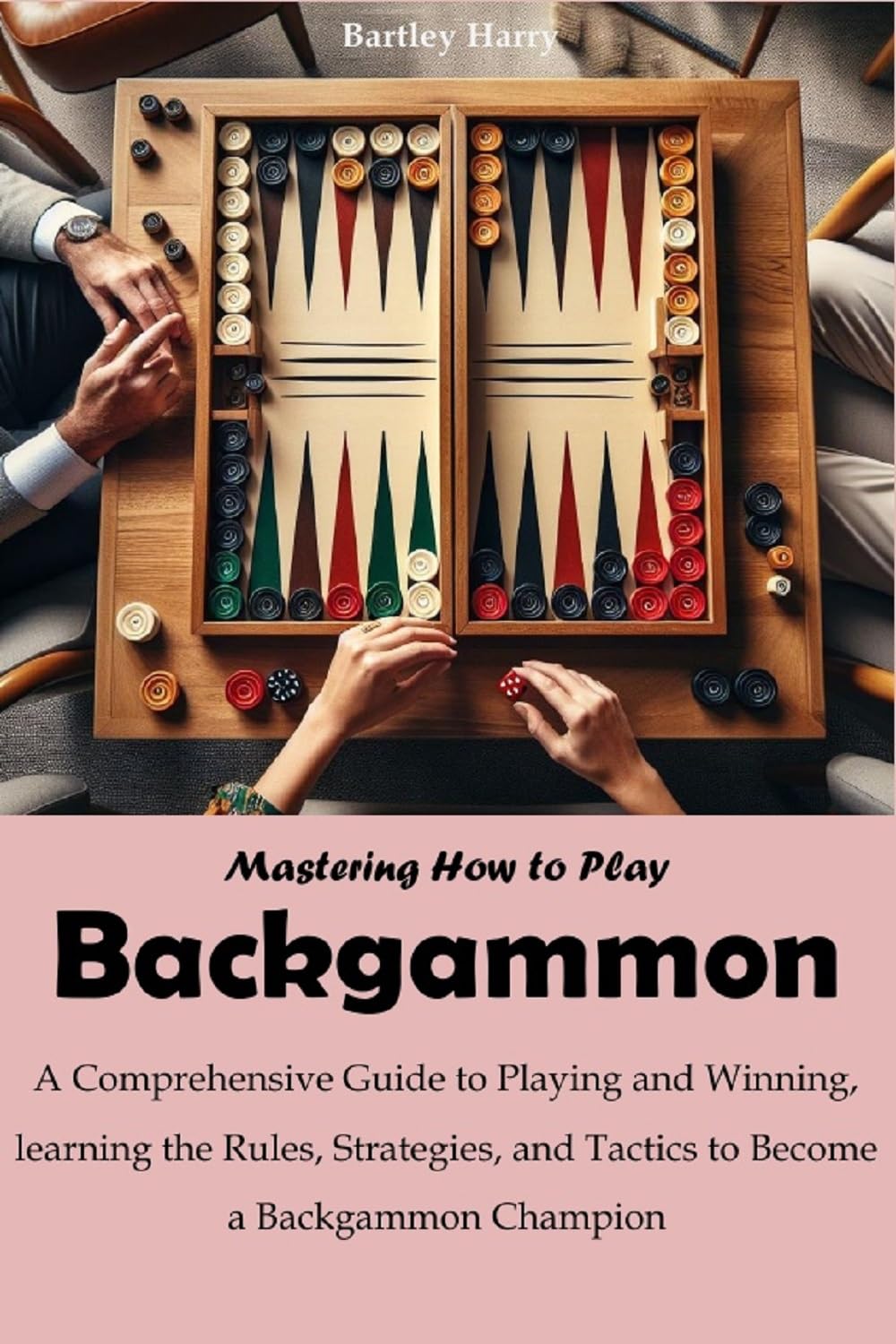 Mastering How to Play Backgammon: A Comprehensive Guide to Playing and Winning, learning the Rules, Strategies, and Tactics to Become a Backgammon Champion