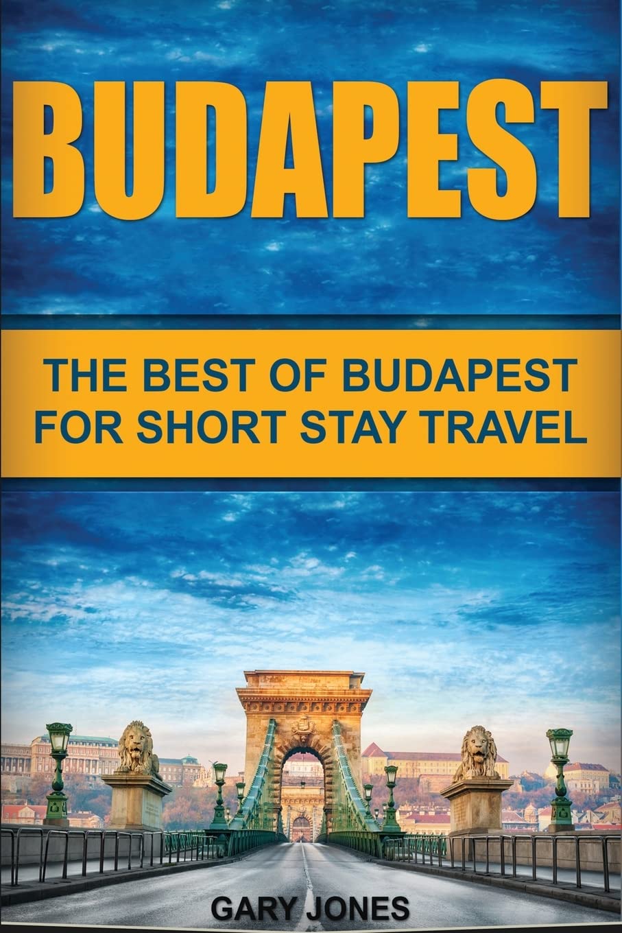 Budapest: The Best Of Budapest For Short Stay Travel (Short Stay Travel - City Guides)