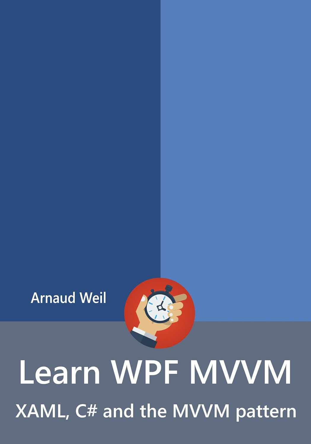 Learn WPF MVVM - XAML, C# and the MVVM pattern: Be ready for coding away next week using WPF and MVVM