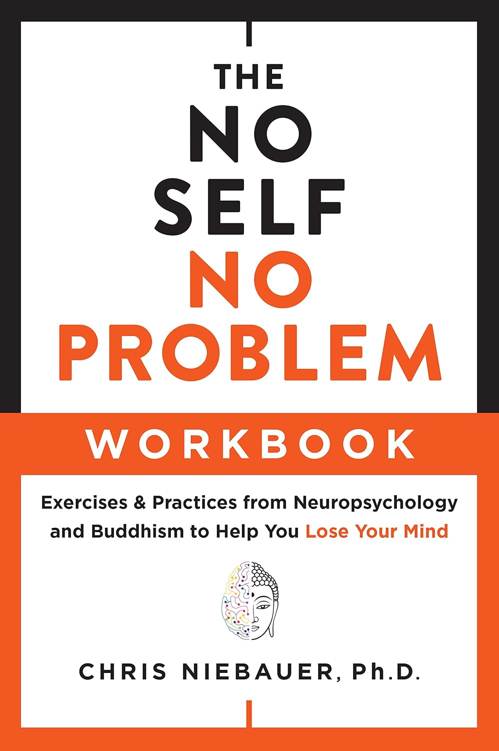 The No Self, No Problem Workbook: Exercises & Practices from Neuropsychology and Buddhism to Help You Lose Your Mind (The No Self Wisdom Series)