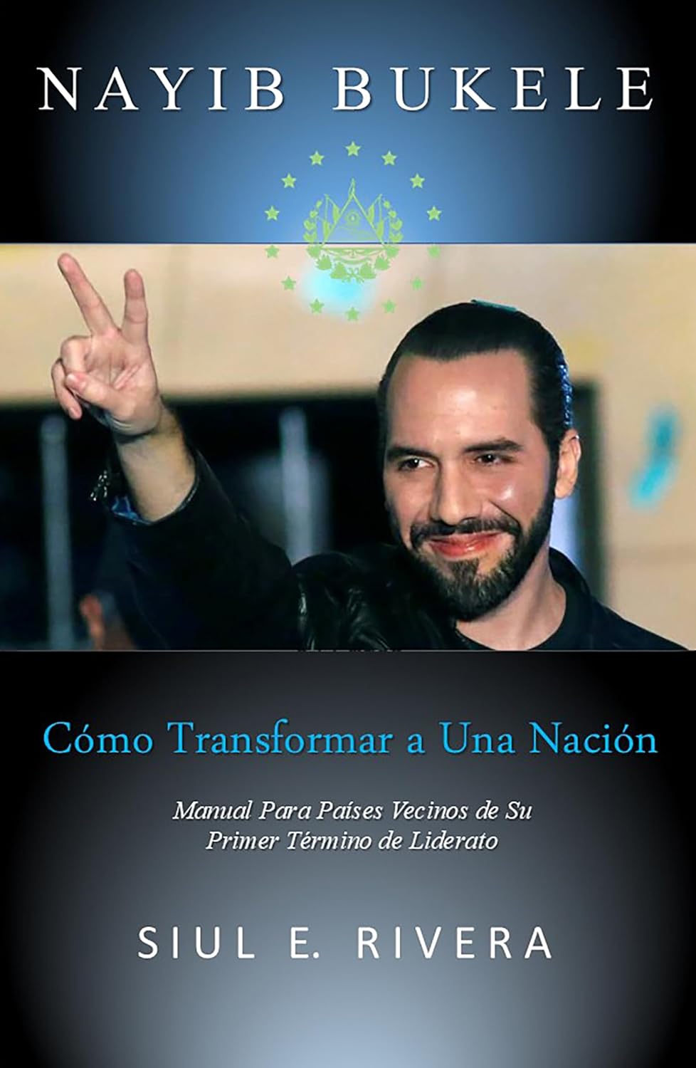 NAYIB BUKELE Cómo Transformar a Una Nación: Manual Para Países Vecinos de Su Primer Término de Liderato (Spanish Edition)