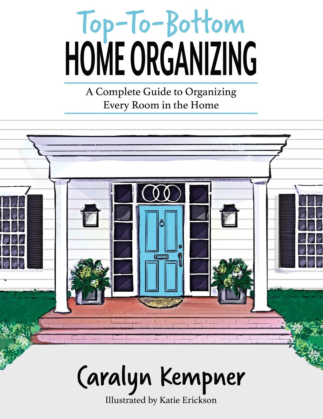 Top-To-Bottom Home Organizing: A Complete Guide to Organizing Every Room in the Home