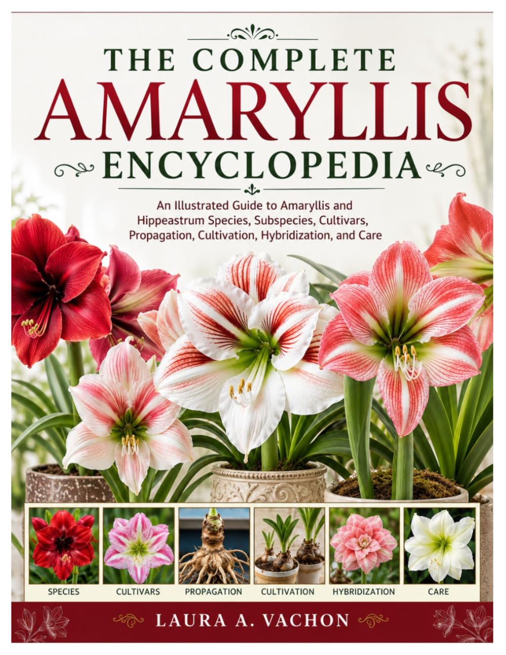 The Complete Amaryllis Encyclopedia: An Illustrated Guide to Amaryllis and Hippeastrum Species, Subspecies, Cultivars, Propagation, Cultivation, Hybridization, and Care