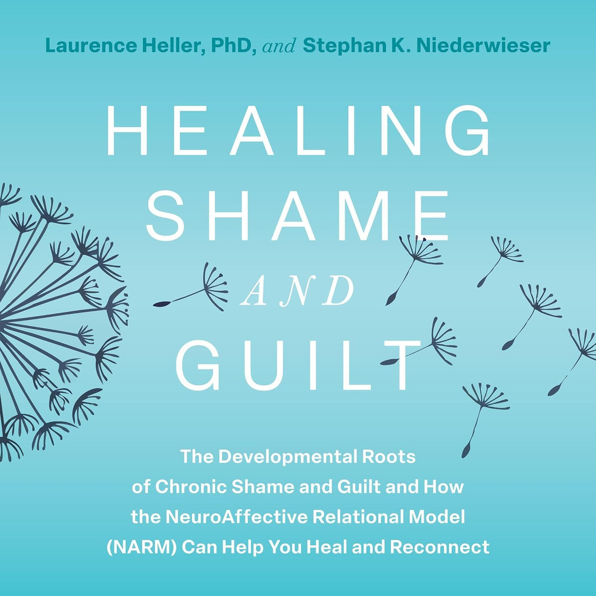 Healing Shame and Guilt: The Developmental Roots of Chronic Shame and Guilt and How the NeuroAffective Relational Model (NARM) Can Help You Heal and Reconnect