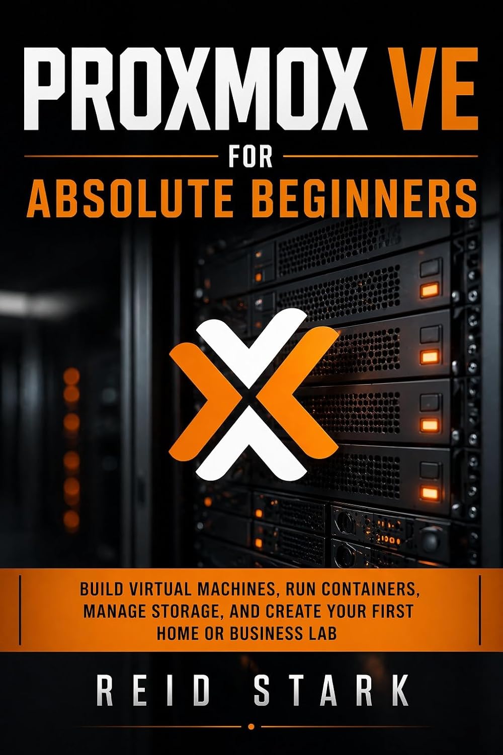 PROXMOX VE FOR ABSOLUTE BEGINNERS: Build Virtual Machines, Run Containers, Manage Storage, and Create Your First Home or Business Lab