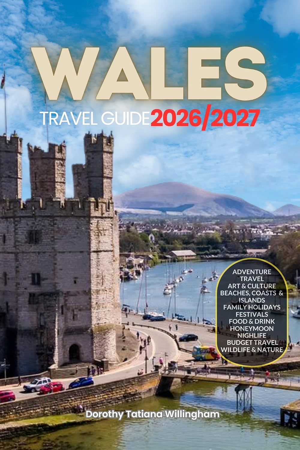 WALES TRAVEL GUIDE 2026/2027: Your Complete Arrival to Departure Guide to Wales, Designed to Help You Explore More in Less Time with Easy Itineraries, Local Tips, Food, Transport, Budget Planning