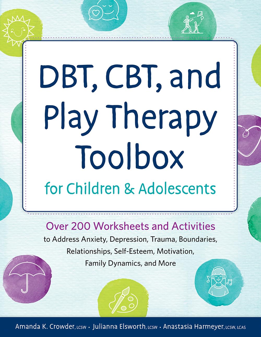 DBT, CBT, and Play Therapy Toolbox for Children and Adolescents: Over 200 Worksheets and Activities to Address Anxiety, Depression, Trauma, Boundaries, Relationships, ... and More