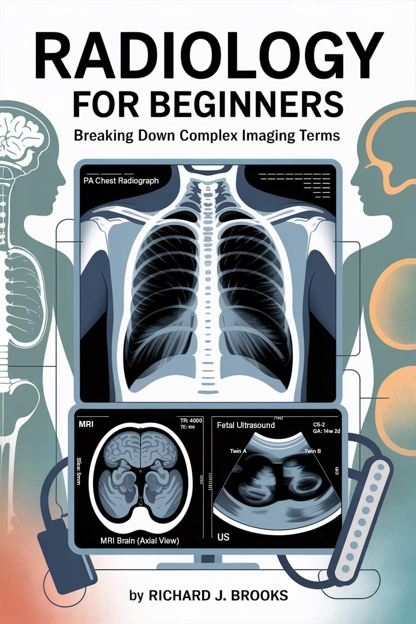 Radiology for Beginners: Breaking Down the Basics of Medical Terminology and Vocabulary for High School / College Students and Patients (Medical Terms Made Clear)