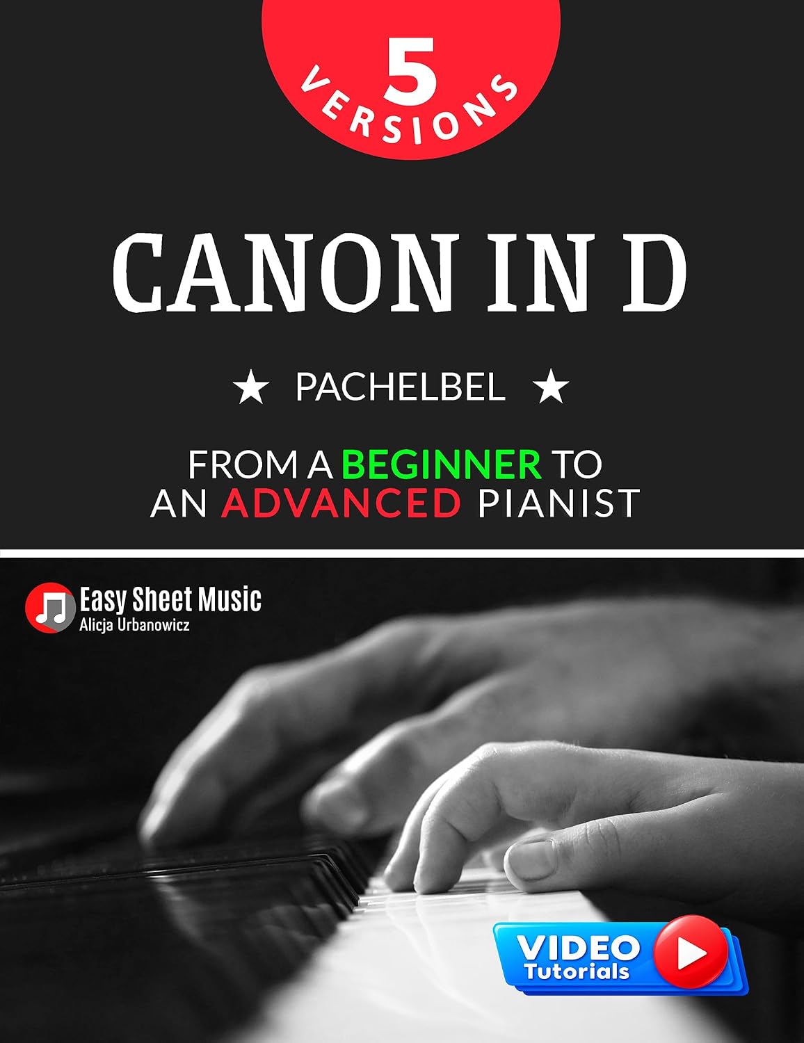 Canon in D I Pachelbel I 5 Versions I From a Beginner to an Advanced Pianist: Easy / Medium Piano Sheet Music for Students Kids Adults I Video Tutorials ... Piano Series: From Beginner to Virtuoso)