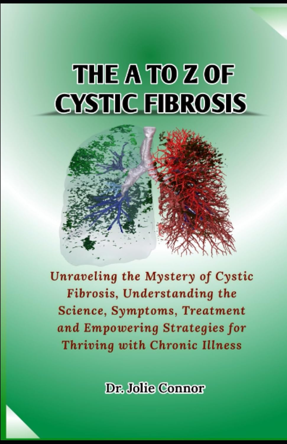 The A to Z of Cystic fibrosis: Unraveling the Mystery of Cystic Fibrosis, Understanding the Science, Symptoms, Treatment and Empowering Strategies for Thriving with Chronic Illness