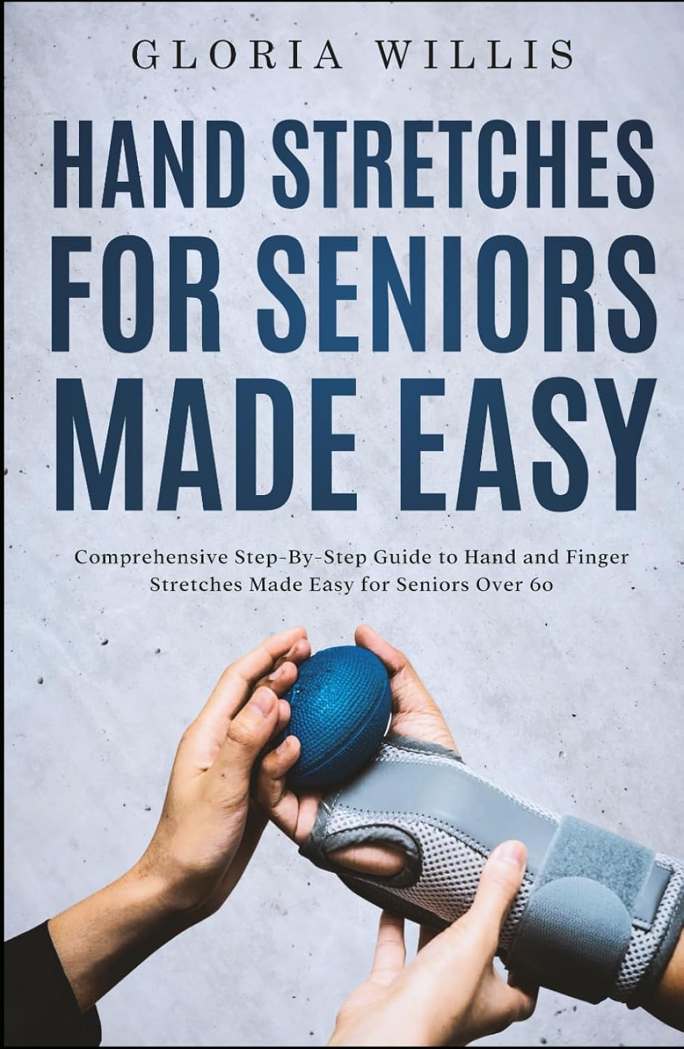 Hand Stretches for Seniors Made Easy: Comprehensive Step-By-Step Guide to Hand and Finger Stretches Made Easy for Seniors Over 60