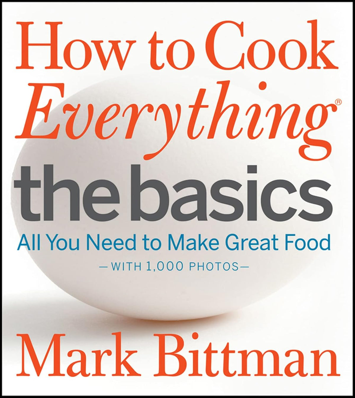How to Cook Everything: The Basics: All You Need to Make Great Food – With 1,000 Photos: A Beginner Cookbook and Essential Guide to Fundamental Cooking Techniques