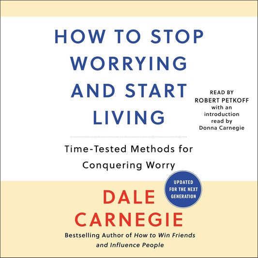 How to Stop Worrying and Start Living: Time-Tested Methods for Conquering Worry
