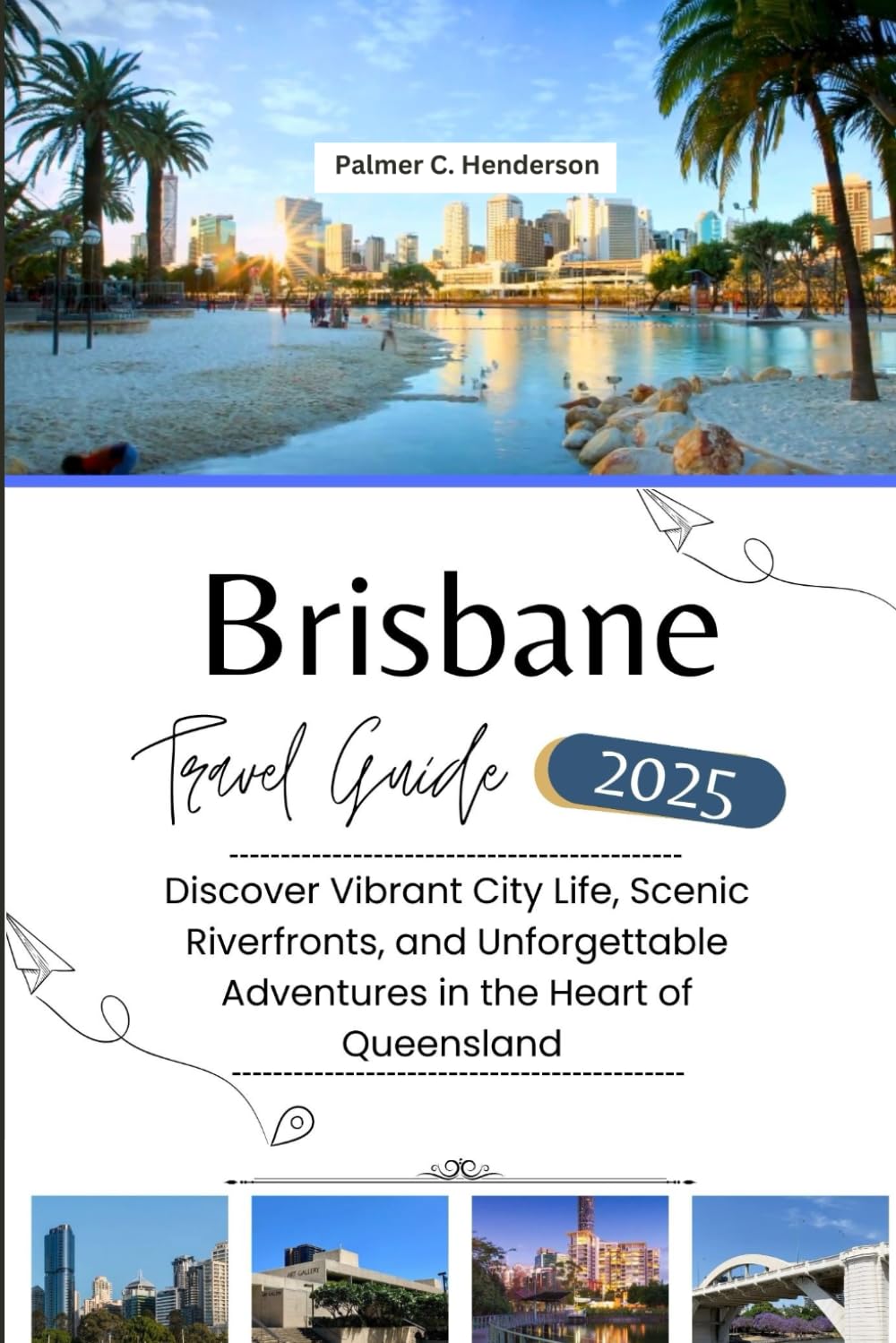 BRISBANE TRAVEL GUIDE 2025: Discover Vibrant City Life, Scenic Riverfronts, and Unforgettable Adventures in the Heart of Queensland