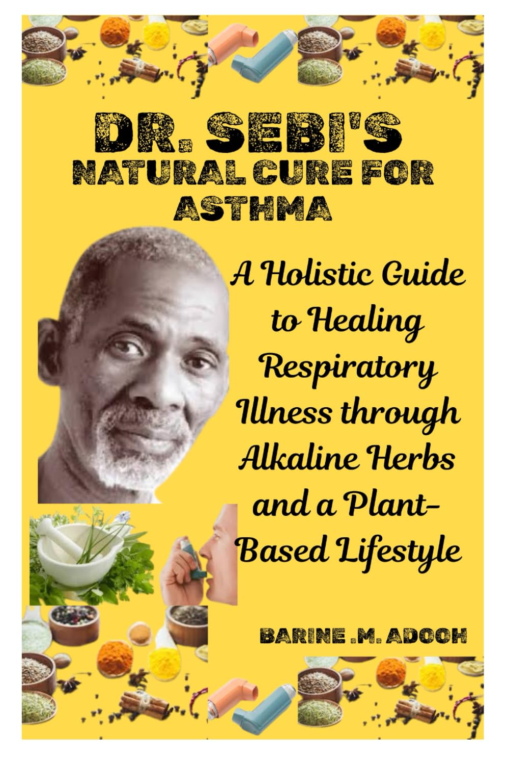 DR. SEBI'S NATURAL CURE FOR ASTHMA: A Holistic Guide to Healing Respiratory Illness through Alkaline Herbs and a Plant-Based Lifestyle