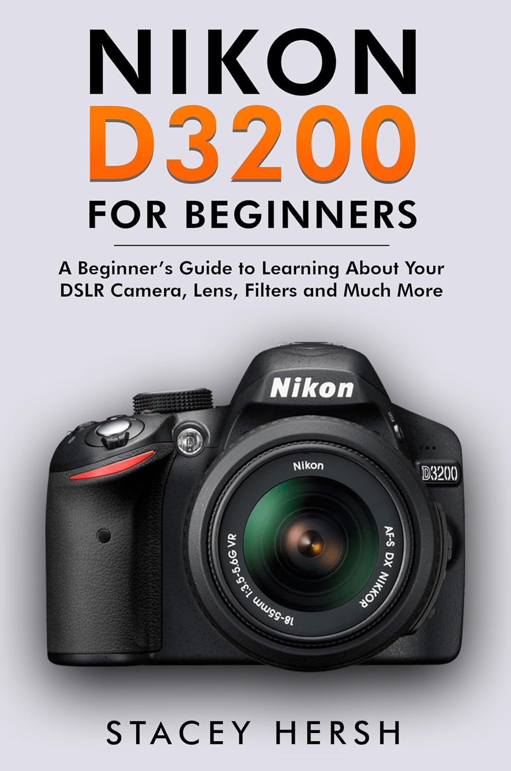 Nikon D3200 For Beginners: A Beginner’s Guide to Learning About Your DSLR Camera, Lens, Filters and Much More (DSLRs for Beginners)