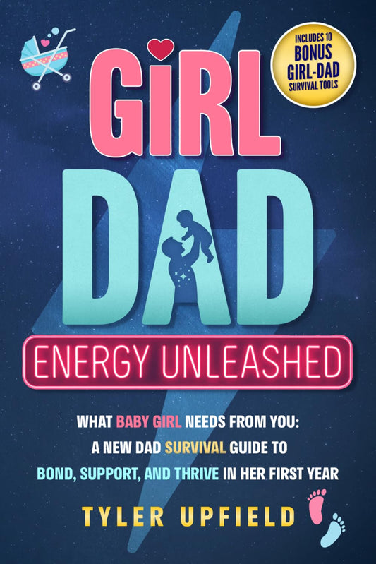 Girl Dad Energy Unleashed: What Baby Girl Needs From You: A New Dad Survival Guide To Bond, Support, And Thrive In Her First Year