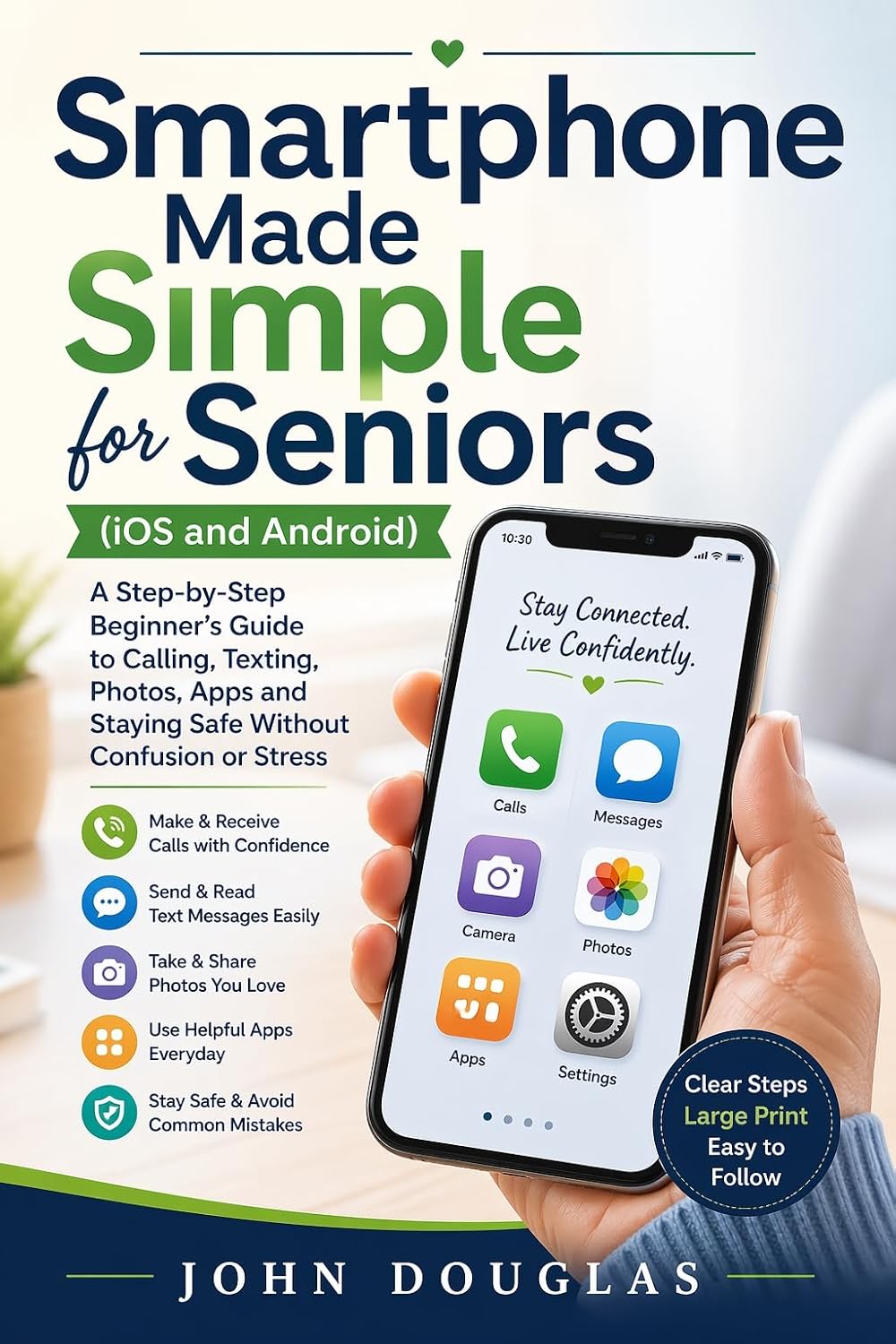 Smartphone Made Simple for Seniors IOS and Android : A Step-by-Step Beginner’s Guide to Calling, Texting, Photos, Apps and Staying Safe Without Confusion or Stress (Tech Made Easy for Seniors Series)