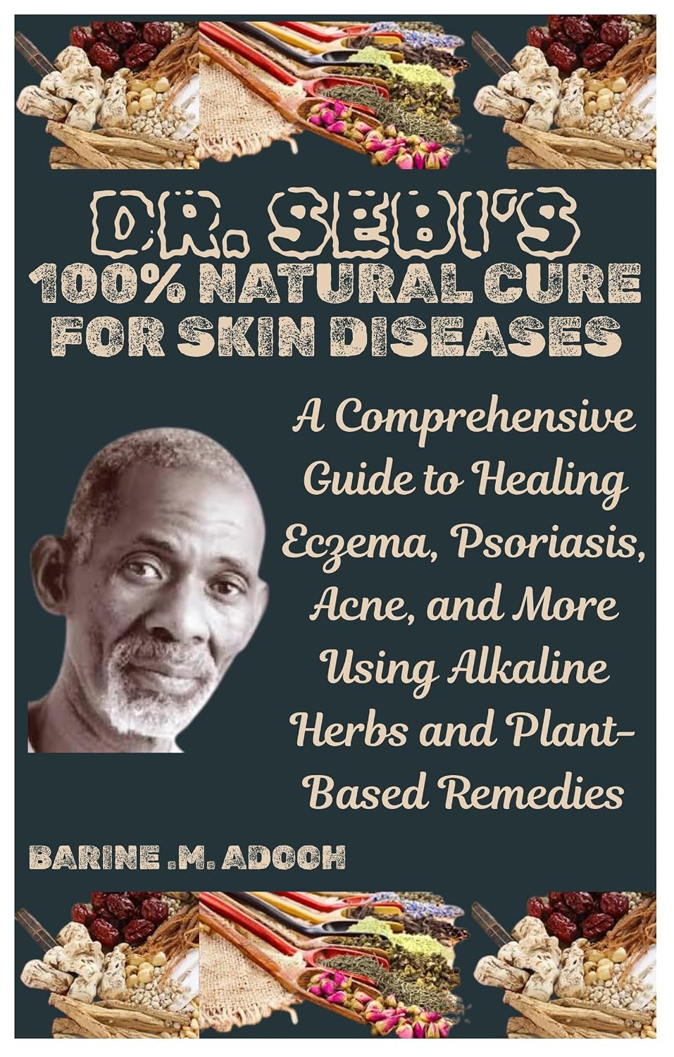 DR. SEBI’S 100% NATURAL CURE FOR SKIN DISEASES: A Comprehensive Guide to Healing Eczema, Psoriasis, Acne, and More Using Alkaline Herbs and Plant-Based Remedies