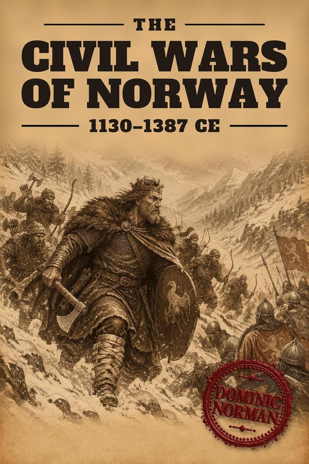 The Civil Wars of Norway (1130-1387 CE): The House of Sverre, Birkebeiners and Baglers, Hakon Hakonsson, and Norway's Union Kings, 1130–1387 (Medieval Scandinavia Untold History Book 5)