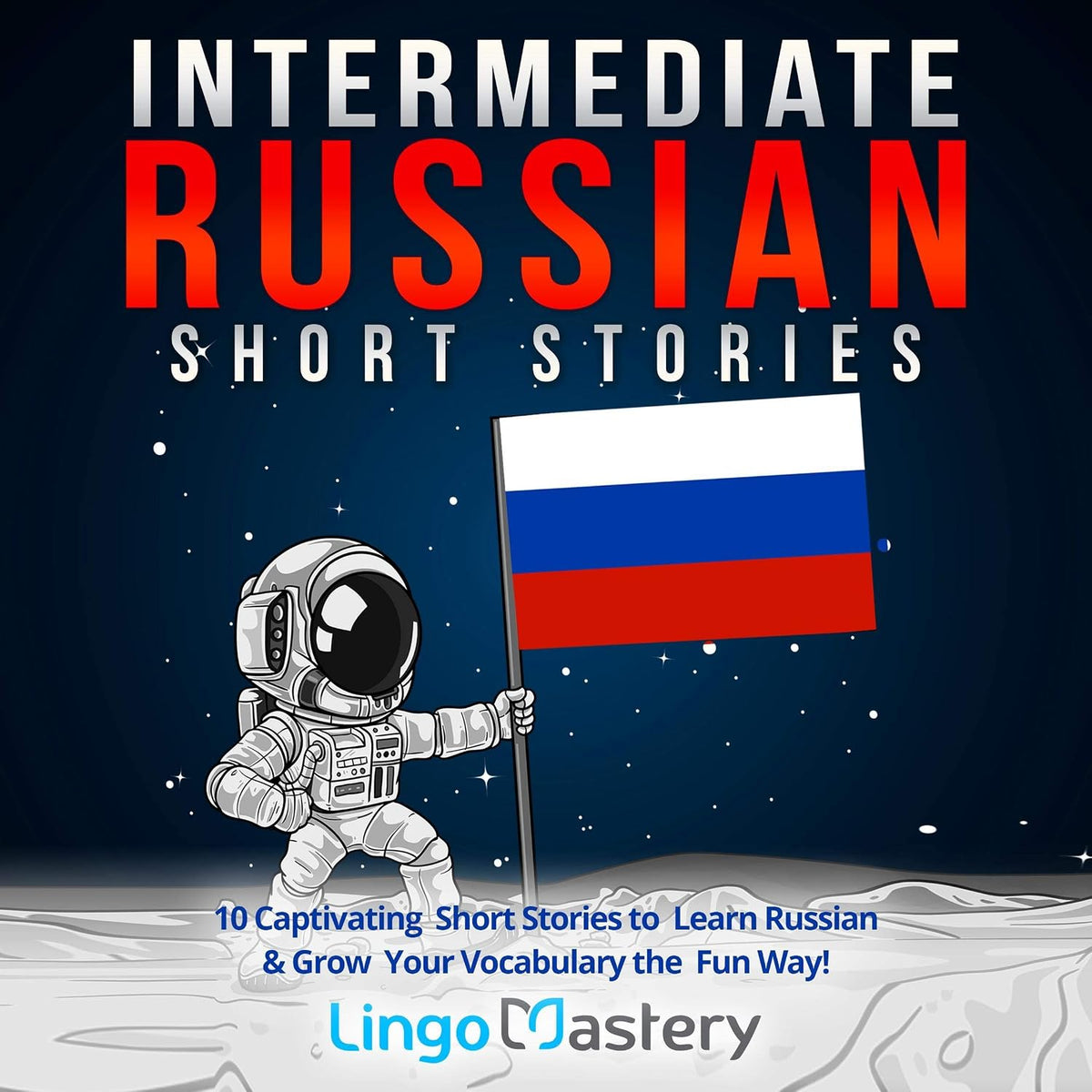 Intermediate Russian Short Stories: 10 Captivating Short Stories to Learn Russian & Grow Your Vocabulary the Fun Way!: Intermediate Russian Stories
