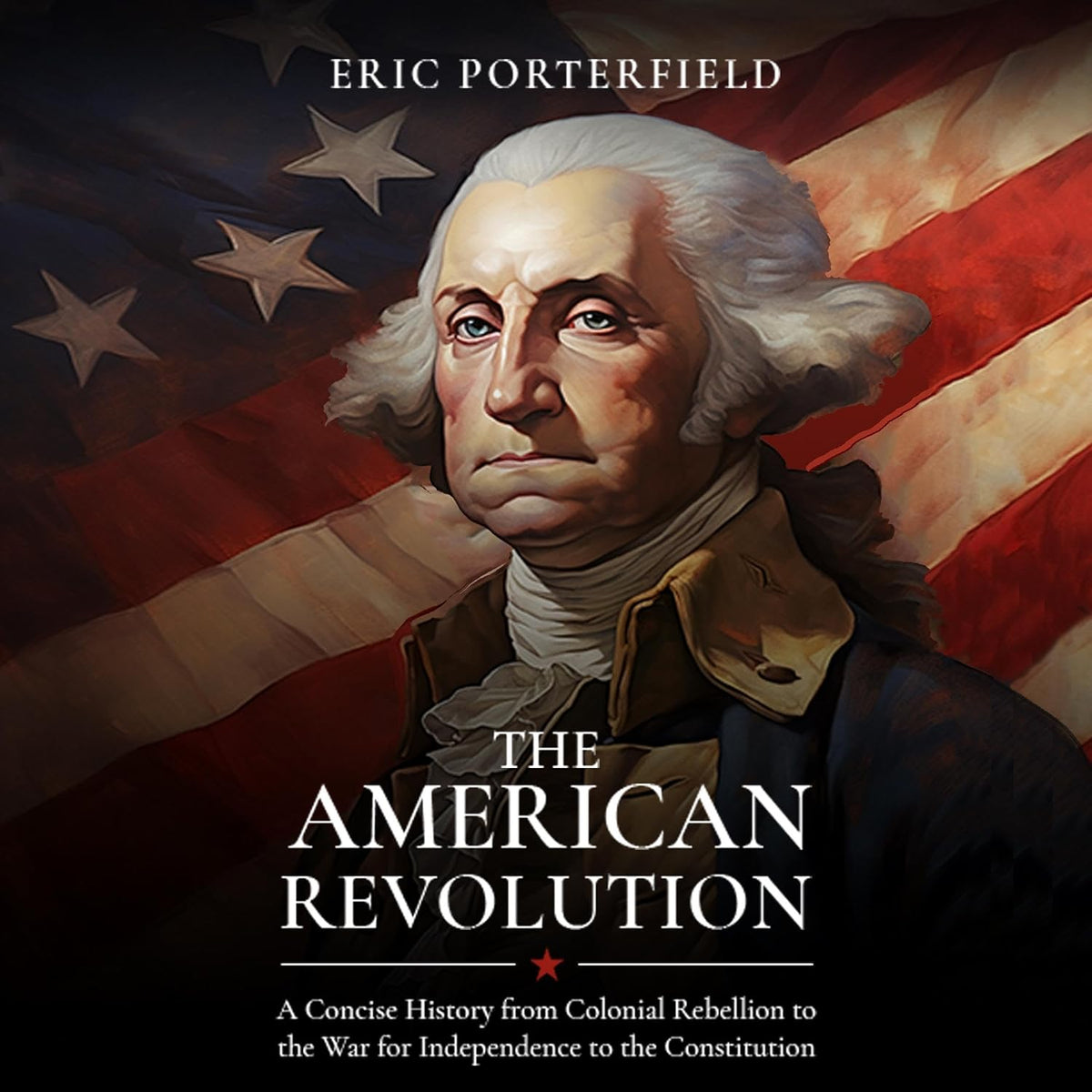 The American Revolution: A Concise History from Colonial Rebellion to the War for Independence to the Constitution