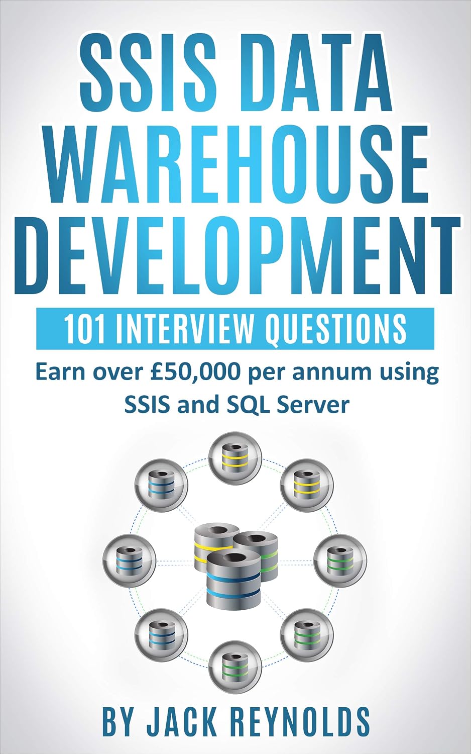 SSIS Data Warehouse Development - 101 Interview Questions: Earn over £50,000 per annum using SSIS and SQL Server (The Data Engineering Series)