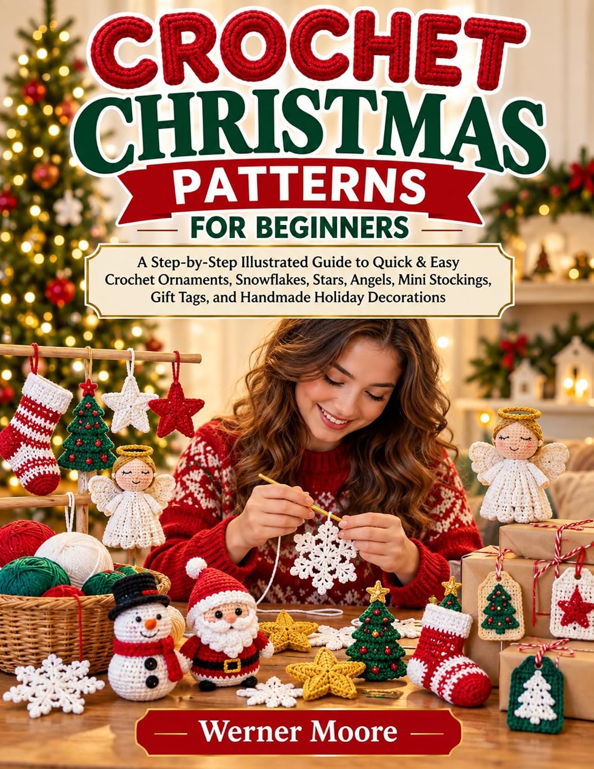 Crochet Christmas Patterns For Beginners: A Step-by-Step Illustrated Guide to Quick & Easy Crochet Ornaments, Snowflakes, Stars, Angels, Mini Stockings, Gift Tags, and Handmade Holiday Decorations