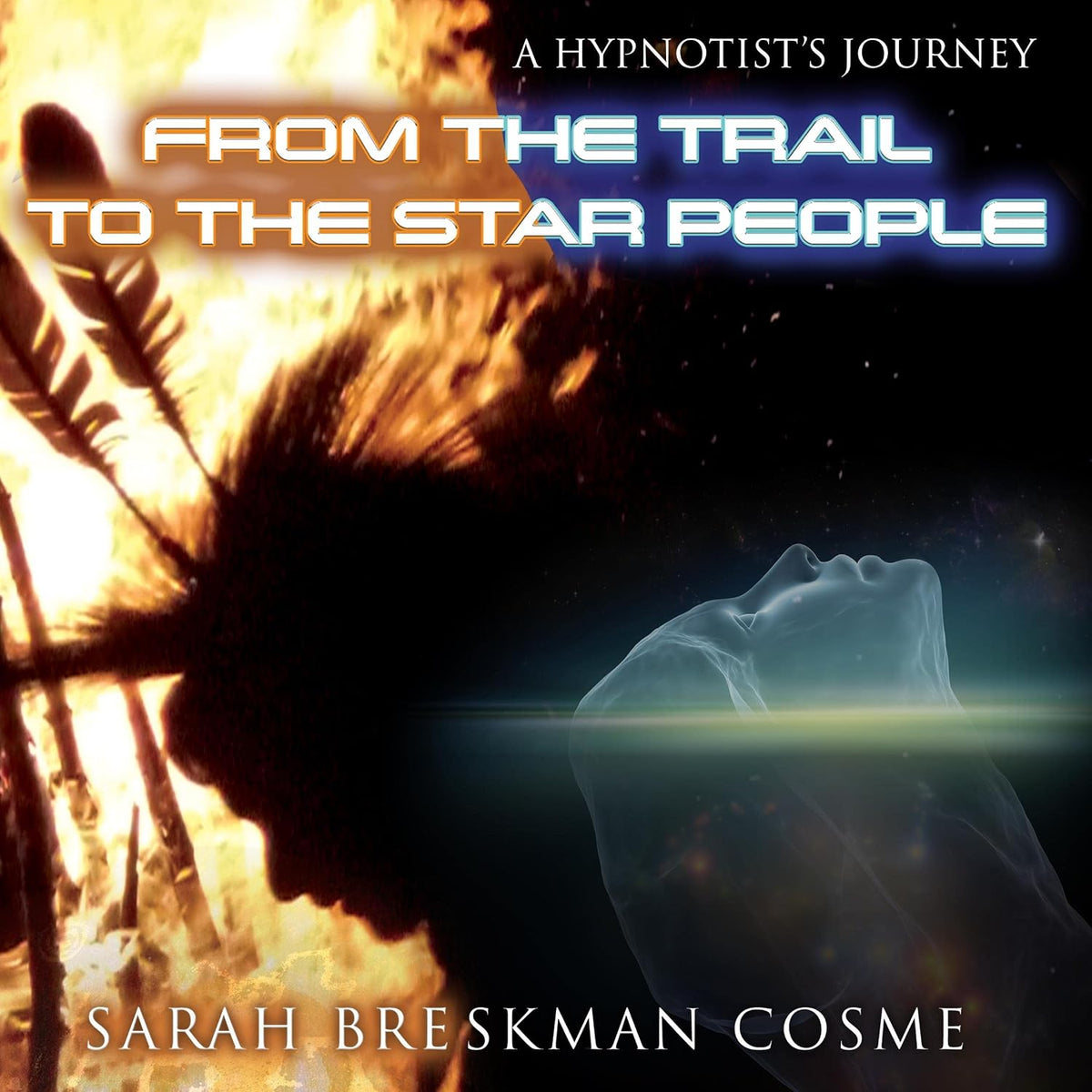 A Hypnotist’s Journey from the Trail to the Star People: A Hypnotist's Journey