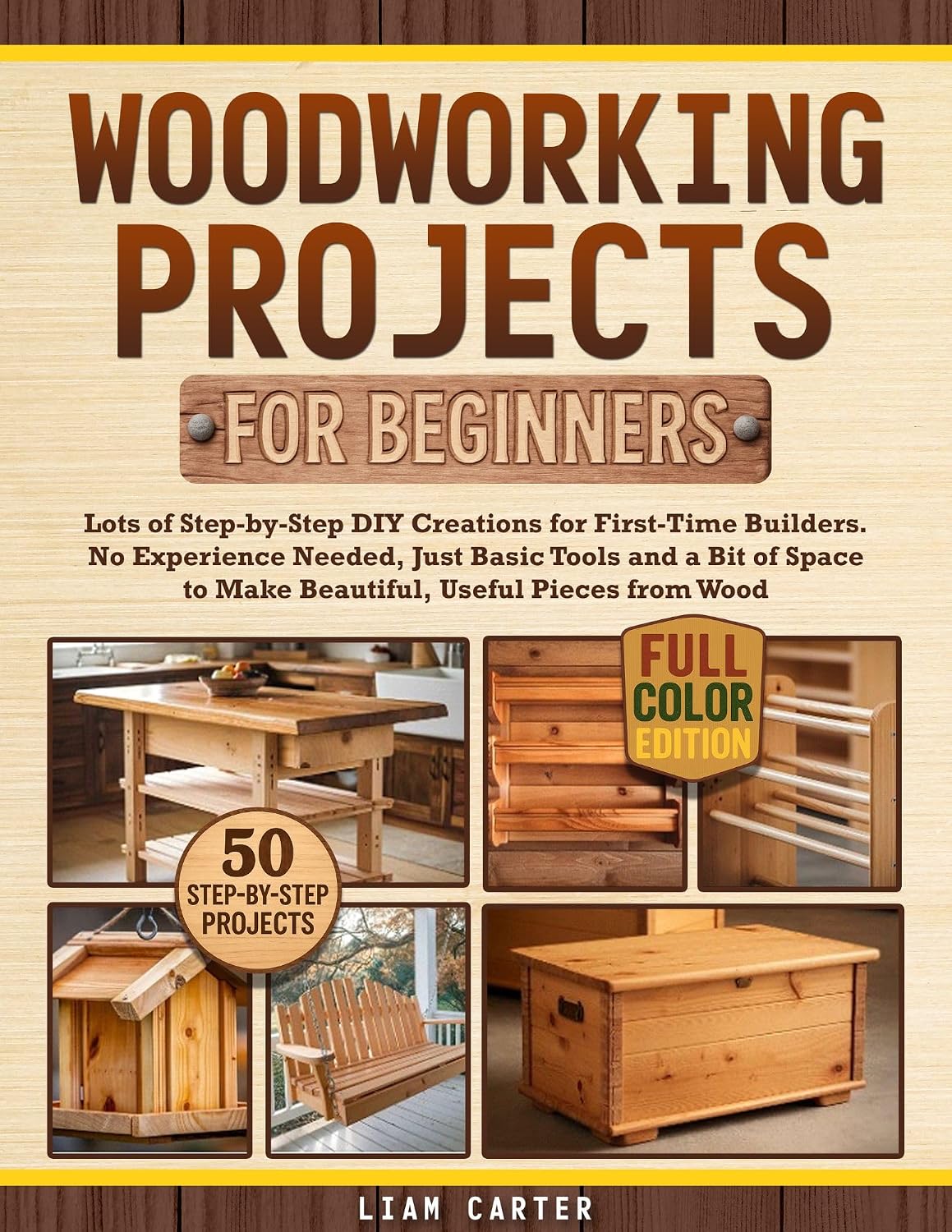 Woodworking Projects for Beginners: Lots of Step-by-Step DIY Creations for First-Time Builders. No Experience Needed, Just Basic Tools and a Bit of Space to Make Beautiful, Useful Pieces from Wood