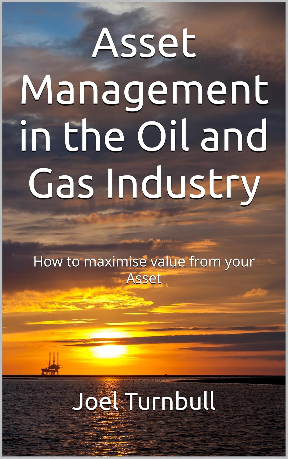 Asset Management in the Oil and Gas Industry : How to maximise value from your Asset