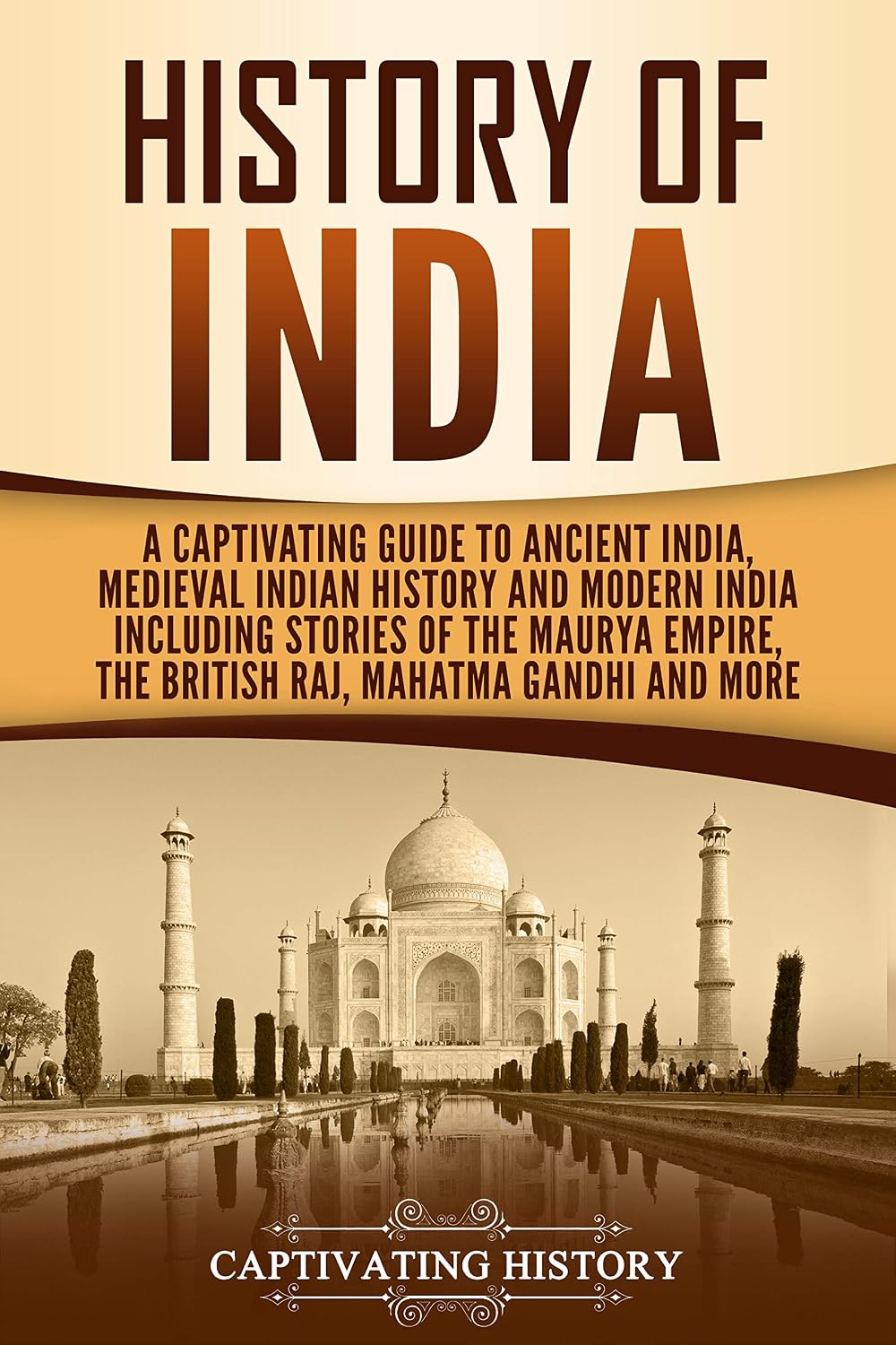 History of India: A Captivating Guide to Ancient India, Medieval Indian History, and Modern India Including Stories of the Maurya Empire, the British Raj, ... Gandhi, and More (Exploring India’s Past)