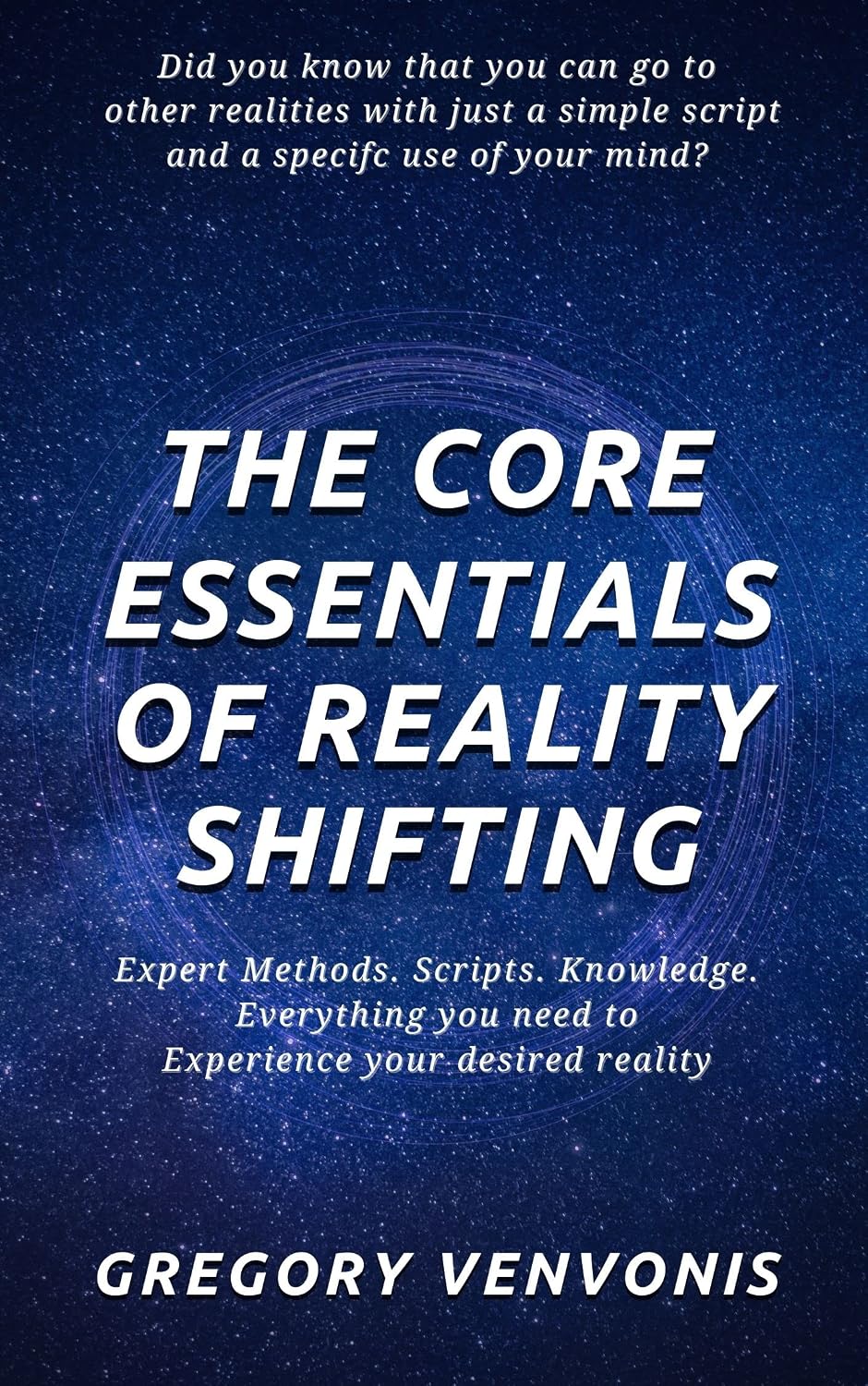 The Core Essentials of Reality Shifting: Expert Methods. Scripts. Knowledge. Everything you need to experience your desired reality.