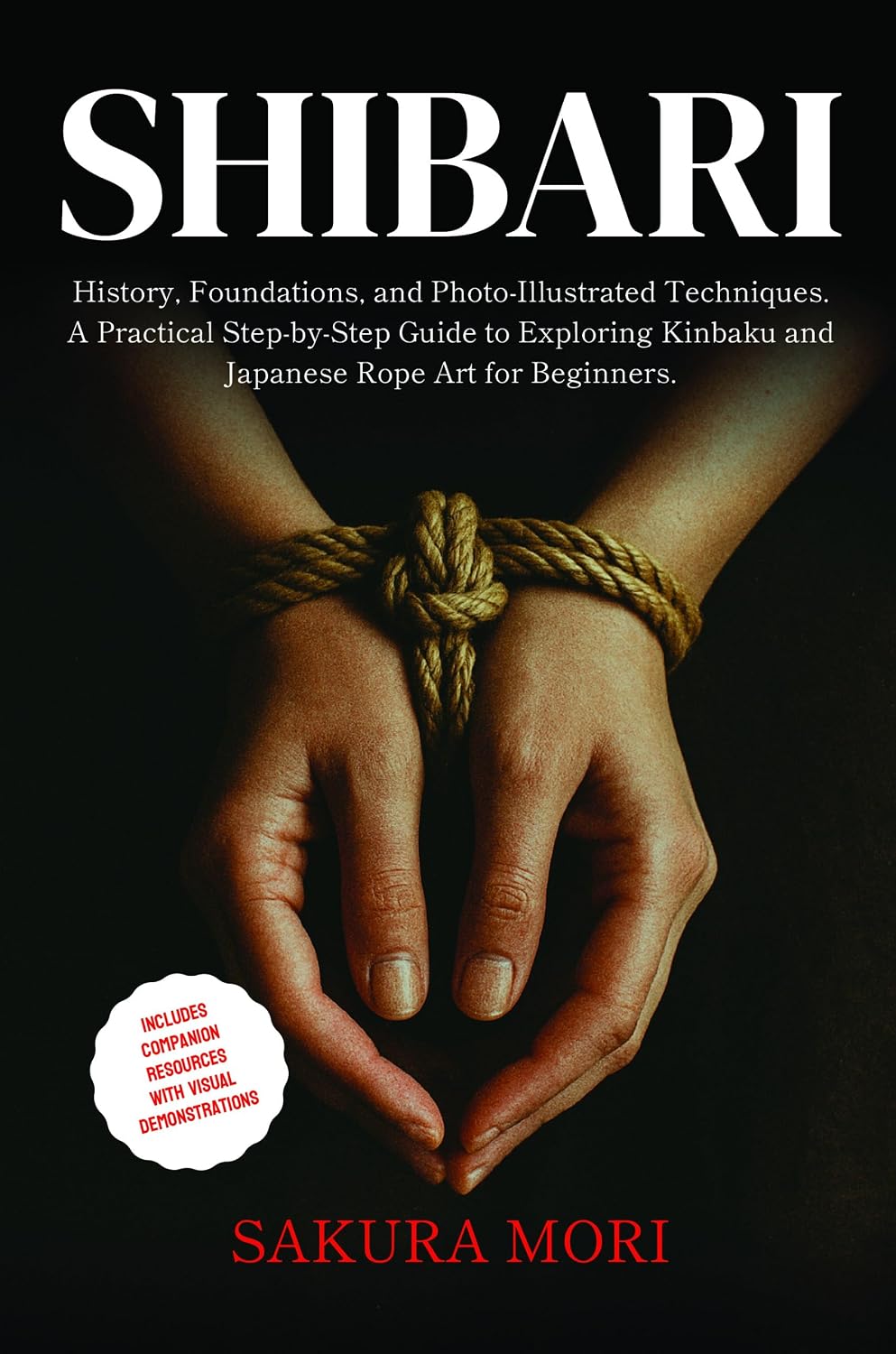 Shibari: History, Foundations, and Photo-Illustrated Techniques. A Practical Step-by-Step Guide to Exploring Kinbaku and Japanese Rope Art for Beginners.