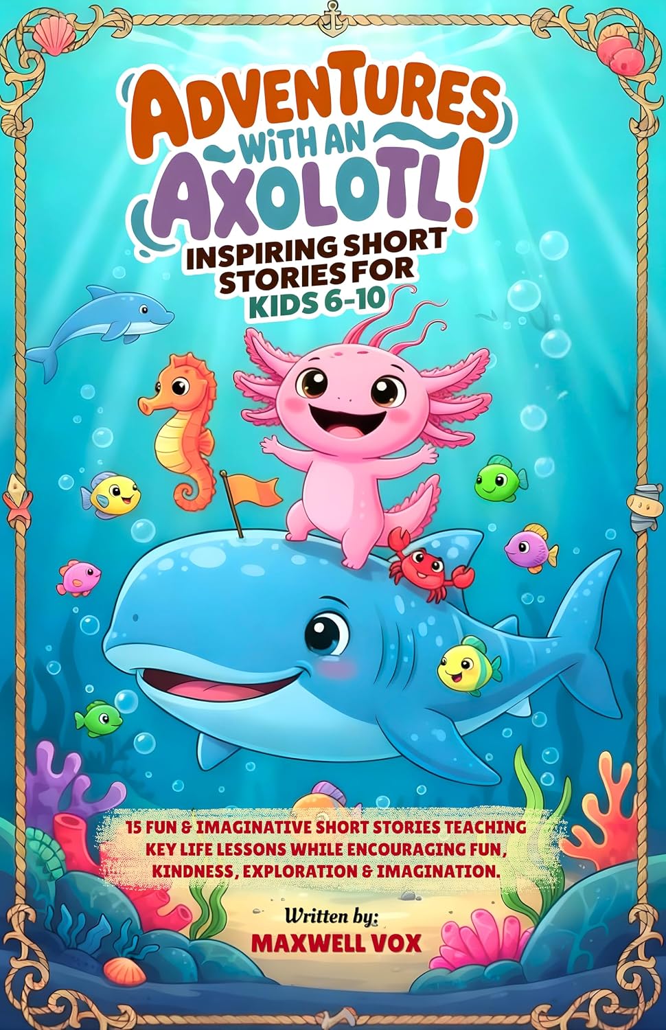 Adventures With An Axolotl! Inspiring Short Stories For Kids 6-10: 15 Fun & Imaginative Short Stories Teaching Key Life Lessons While Encouraging Fun, ... (Kids adventure and education books Book 1)