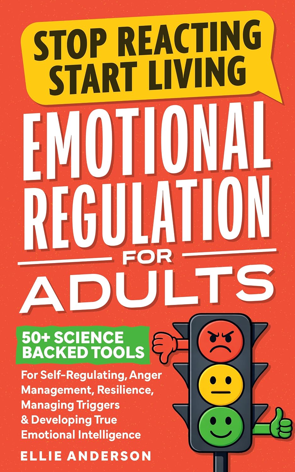 Stop Reacting, Start Living - Emotional Regulation For Adults: 50+ Science Backed Tools For Self-Regulating, Anger Management, Resilience, Managing Triggers & Developing True Emotional Intelligence